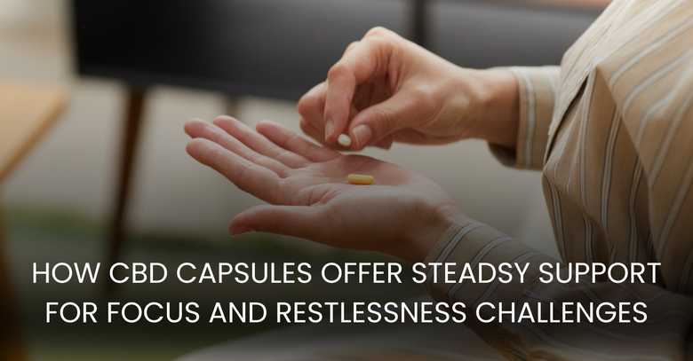 How CBD Capsules Offer Steady Support for Focus and Restlessness Challenges